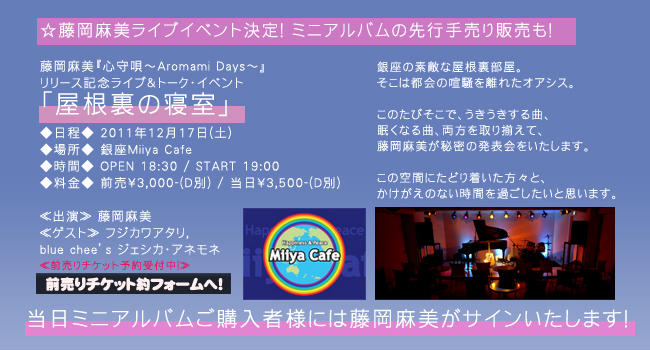 �����������~�j�A���o�� �w�S��S�`Aromami Days�`�x�����[�X����I
�������������C�u�C�x���g����I

���������w�S��S�`Aromami Days�`�x
�����[�X�L�O���C�u���g�[�N�E�C�x���g�u�������̐Q���v

�������� 2011�N12��17��(�y)
���ꏊ�� ���Miiya Cafe
�����ԁ� OPEN 18:30 / START 19:00
�������� �O����3,000-(D��) / ������3,500-(D��)

��o���� ��������
��Q�X�g�� Coming Soon

��`�P�b�g��������
Coming Soon

�������́A�~�j�A���o���̐�s�蔄��̔����s���܂��B

��������������������������������������������������������������

����̑f�G�ȉ����������B
�����͓s��̌����𗣂ꂽ�I�A�V�X�B

���̂��т����ŁA������������ȁA
�����Ȃ�ȁA��������葵���āA
�����������閧�̔��\����������܂��B

���̋�Ԃɂ��ǂ蒅�������X�ƁA
���������̂Ȃ����Ԃ��߂��������Ǝv���܂��B